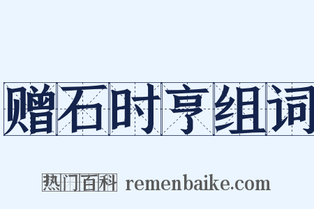 赠石时亨组词是什么意思的图片